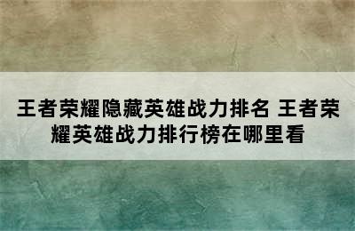 王者荣耀隐藏英雄战力排名 王者荣耀英雄战力排行榜在哪里看